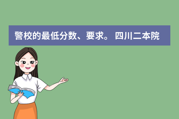 警校的最低分数、要求。 四川二本院校排名及录取分数线